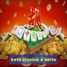 beta alanina a noite